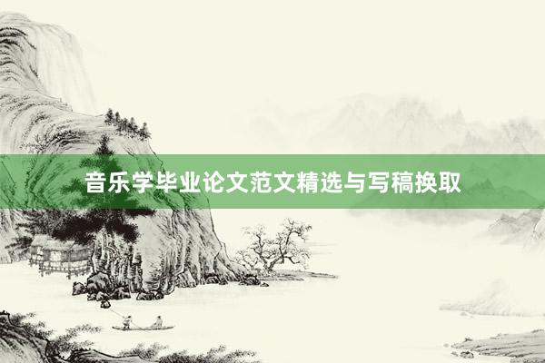 音乐学毕业论文范文精选与写稿换取