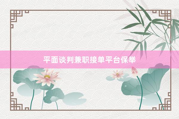 平面谈判兼职接单平台保举