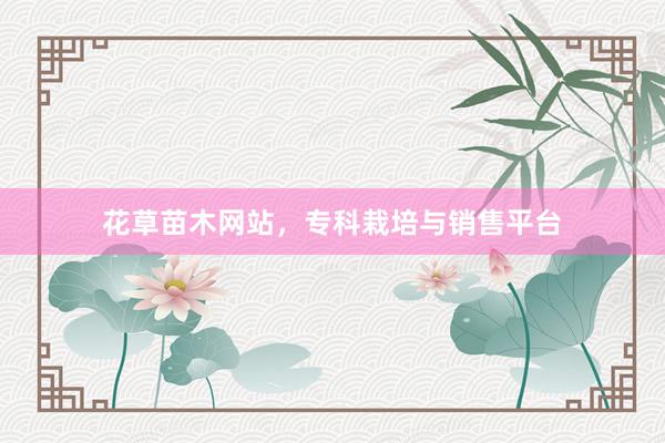 花草苗木网站，专科栽培与销售平台