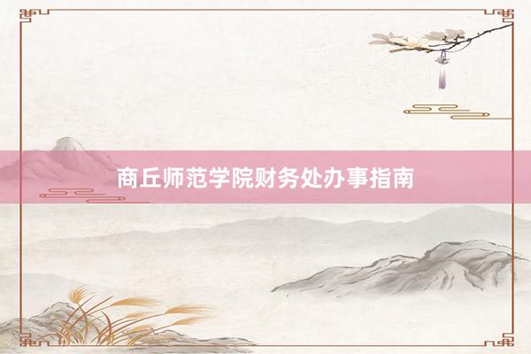商丘师范学院财务处办事指南