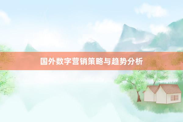 国外数字营销策略与趋势分析